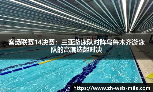 客场联赛14决赛:三亚游泳队对阵乌鲁木齐游泳队的高潮迭起对决