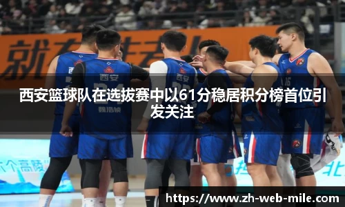 西安篮球队在选拔赛中以61分稳居积分榜首位引发关注