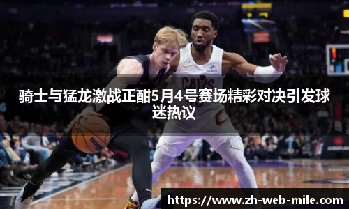 骑士与猛龙激战正酣5月4号赛场精彩对决引发球迷热议