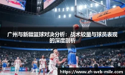 广州与新疆篮球对决分析：战术较量与球员表现的深度剖析